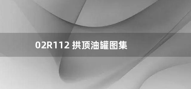 02R112 拱顶油罐图集